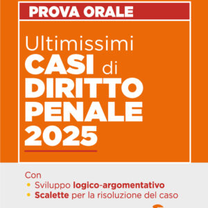 Ultimissimi Casi di Diritto Penale per la prova orale dell'esame di Avvocato 2025